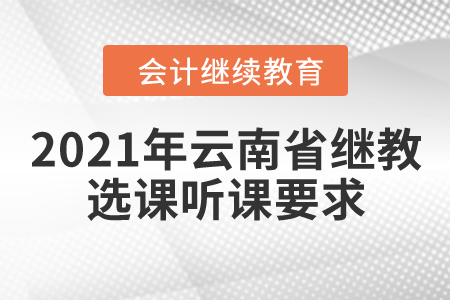2021年云南省會計繼續(xù)教育選課聽課要求