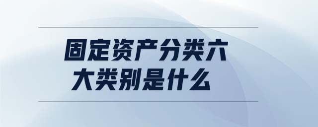 固定資產(chǎn)分類六大類別是什么