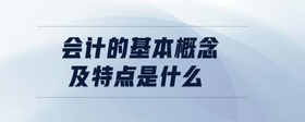 會(huì)計(jì)的基本概念及特點(diǎn)是什么