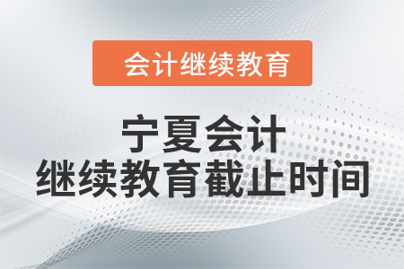 寧夏會計繼續(xù)教育截止時間