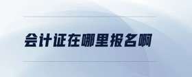 會(huì)計(jì)證在哪里報(bào)名啊