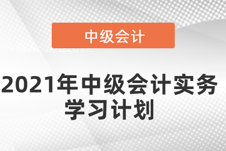 2021年中級會計實務學習計劃