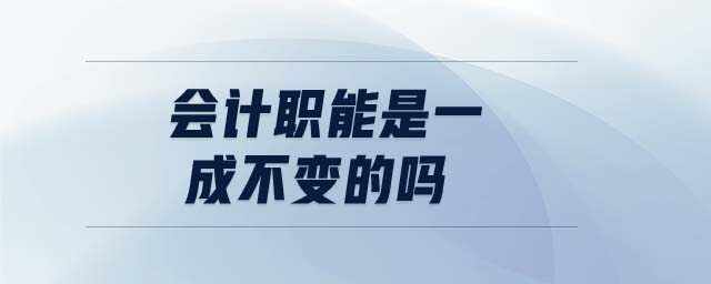 會計(jì)職能是一成不變的嗎