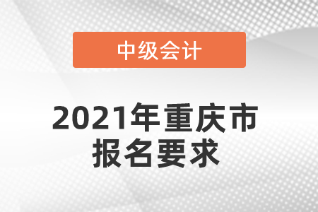 2021年重慶市渝中區(qū)中級會計報名要求