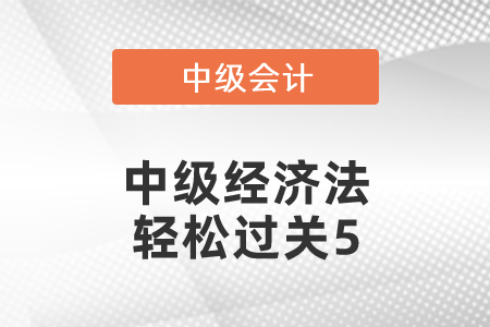中級經(jīng)濟法輕松過關(guān)5