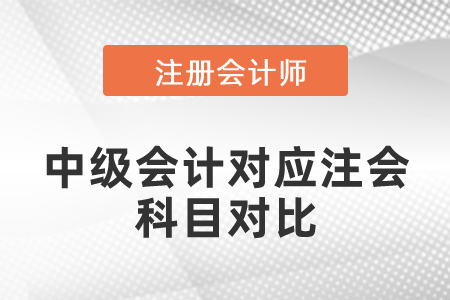中級會計對應(yīng)注會科目對比