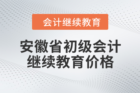 安徽省初級會計繼續(xù)教育價格