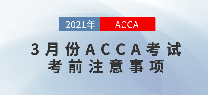 2021年3月份ACCA考試考前注意事項(xiàng)！這些你都要知道！
