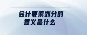 會(huì)計(jì)要素劃分的意義是什么