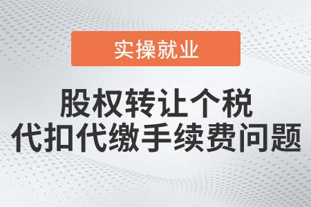 企業(yè)代扣代繳股權(quán)轉(zhuǎn)讓個(gè)稅，手續(xù)費(fèi)可否返還？