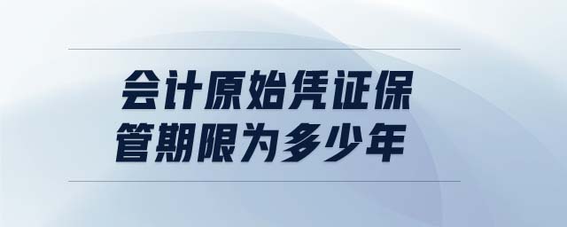 會(huì)計(jì)原始憑證保管期限為多少年