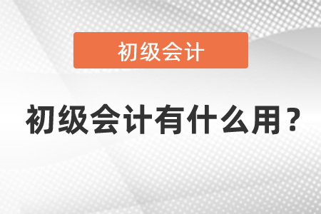 初級(jí)會(huì)計(jì)有什么用？