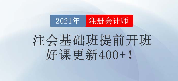 2021年注會考試時間提前，東奧基礎(chǔ)班提前開班，好課已更新400+！