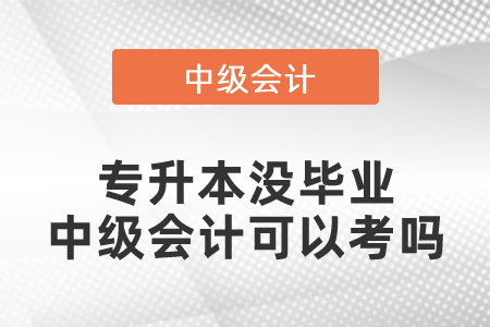 專升本沒(méi)畢業(yè)中級(jí)會(huì)計(jì)可以考嗎
