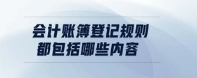 會(huì)計(jì)賬簿登記規(guī)則都包括哪些內(nèi)容