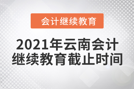 2021年云南會(huì)計(jì)繼續(xù)教育截止時(shí)間