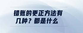 錯(cuò)賬的更正方法有幾種？都是什么