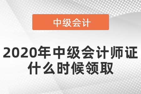 2020年中級會計(jì)師證什么時(shí)候領(lǐng)取