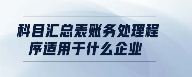 科目匯總表賬務(wù)處理程序適用于什么企業(yè)