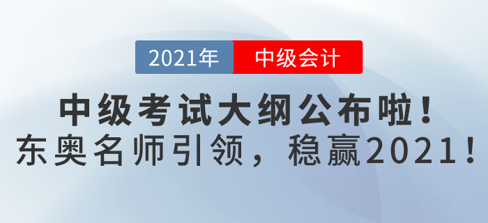 2021年中級(jí)會(huì)計(jì)考試大綱已發(fā)布，東奧名師引領(lǐng)，帶你穩(wěn)贏2021！