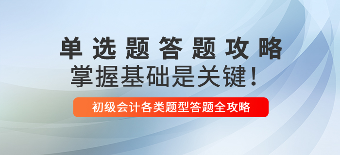 2021年初級會計單選題解題技巧，掌握基礎(chǔ)是關(guān)鍵！