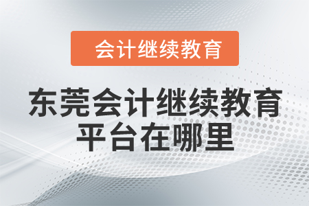 東莞會計繼續(xù)教育平臺在哪里？