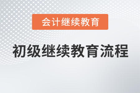 初級(jí)會(huì)計(jì)師繼續(xù)教育流程
