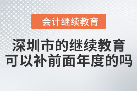 深圳市的會(huì)計(jì)繼續(xù)教育可以補(bǔ)前面年度的嗎？