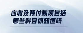 應(yīng)收及預(yù)付款項(xiàng)包括哪些科目