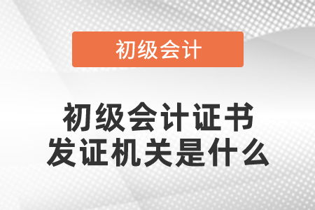 初級會(huì)計(jì)證書發(fā)證機(jī)關(guān)是什么