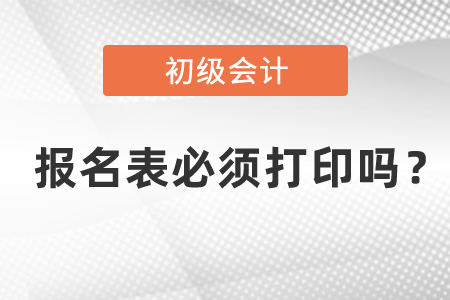 初級(jí)會(huì)計(jì)報(bào)名表必須打印嗎？