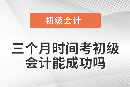 三個月時間考初級會計能成功嗎？