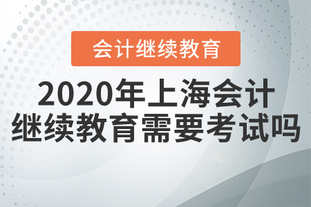 2020年上海會計(jì)繼續(xù)教育需要考試嗎？