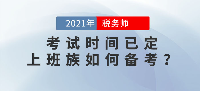 2021年稅務(wù)師考試時間已定，上班族如何高效備考？