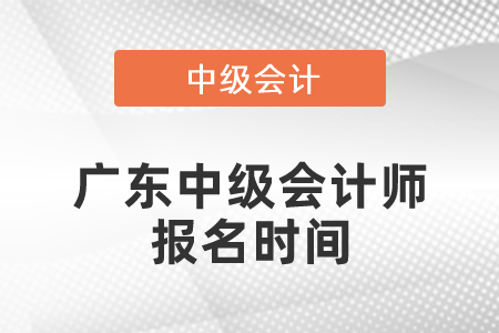 廣東中級(jí)會(huì)計(jì)師報(bào)名時(shí)間