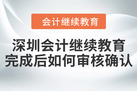 深圳會計(jì)繼續(xù)教育完成后如何審核確認(rèn)？