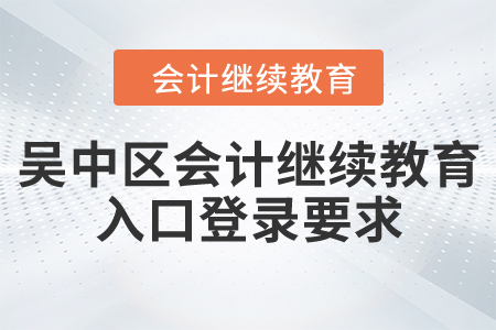 吳中區(qū)會計繼續(xù)教育入口登錄要求