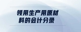 領(lǐng)用生產(chǎn)用原材料的會計分錄