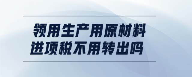 領用生產(chǎn)用原材料進項稅不用轉(zhuǎn)出嗎