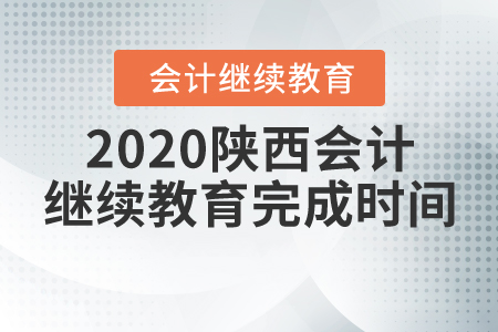 2020陜西會(huì)計(jì)繼續(xù)教育完成時(shí)間