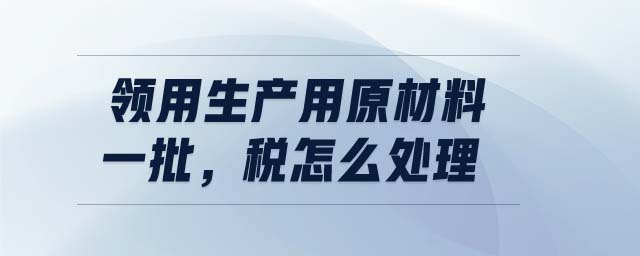 領用生產用原材料一批，稅怎么處理