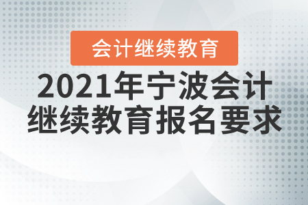 2021年寧波會(huì)計(jì)繼續(xù)教育報(bào)名要求