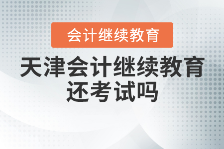 天津會計繼續(xù)教育還考試嗎？
