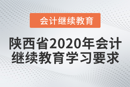 陜西省2020年會(huì)計(jì)繼續(xù)教育學(xué)習(xí)要求 陜西省2020年會(huì)計(jì)繼續(xù)教育學(xué)習(xí)要求