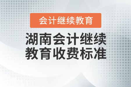 湖南會(huì)計(jì)繼續(xù)教育收費(fèi)標(biāo)準(zhǔn) 湖南會(huì)計(jì)繼續(xù)教育收費(fèi)標(biāo)準(zhǔn)