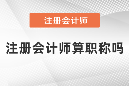 注冊(cè)會(huì)計(jì)師算職稱嗎？