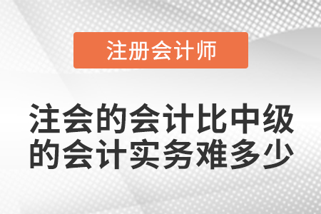 注會(huì)的會(huì)計(jì)比中級的會(huì)計(jì)實(shí)務(wù)難多少