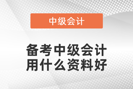 備考中級會(huì)計(jì)用什么資料好