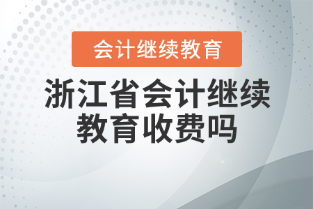 浙江省會計繼續(xù)教育收費(fèi)嗎？