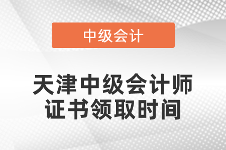 天津中級會計師證書領(lǐng)取時間